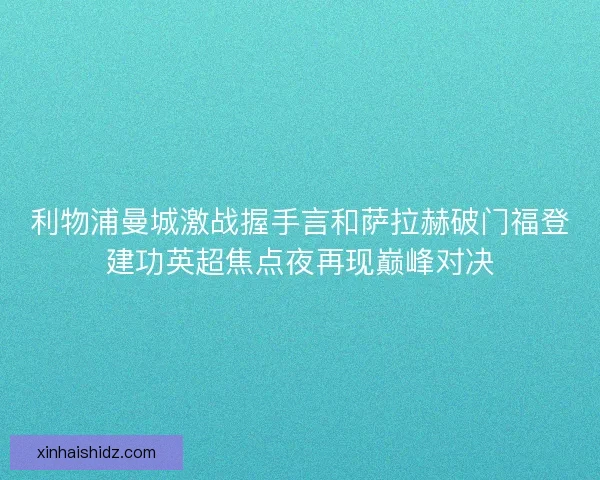利物浦曼城激战握手言和萨拉赫破门福登建功英超焦点夜再现巅峰对决