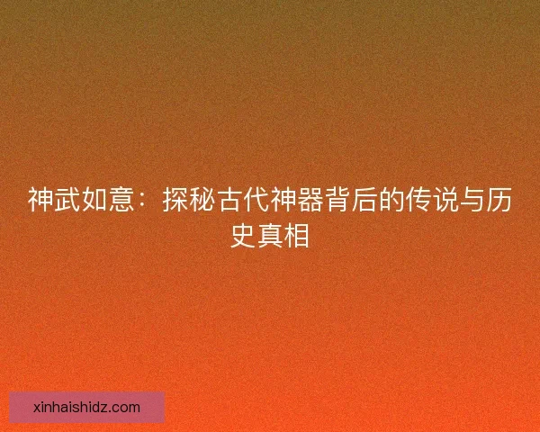 神武如意：探秘古代神器背后的传说与历史真相